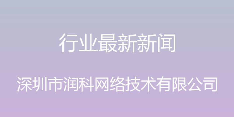 行业最新新闻 - 深圳市润科网络技术有限公司