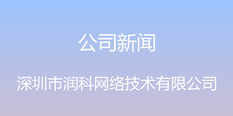 公司新闻 - 深圳市润科网络技术有限公司